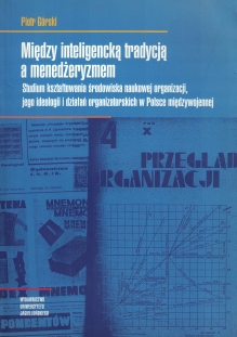 Między inteligencką tradycją a menedżeryzmem. Studium kształtowania środowiska naukowej organizacji, jego ideologii i działań organizatorskich w Polsce międzywojennej [egz. z księgozbioru Stefana Bratkowksiego]