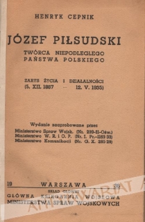 Józef Piłsudski. Twórca Niepodległego Państwa Polskiego. Zarys życia i działalności (5. XII. 1867 - 12. V. 1935)