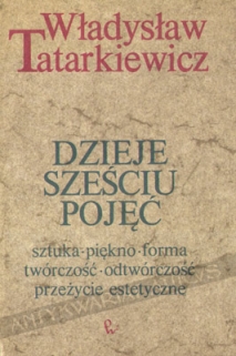 Dzieje sześciu pojęć. Sztuka, piękno, forma, twórczość, odtwórczość, przeżycie estetyczne