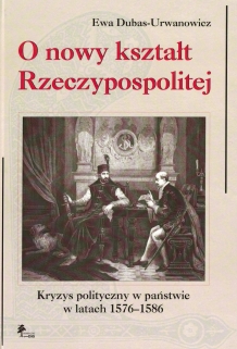 O nowy kształt Rzeczpospolitej. Kryzys polityczny w latach 1576-1586