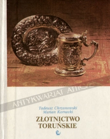 Złotnictwo toruńskie. Studium o wyrobach cechu toruńskiego od wieku XIV do 1832 roku