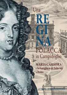 Una Regina polacca in Campidoglio. Maria Casimira e la famiglia reale Sobieski a Roma. Catalogo della Mostra