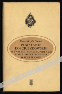 Powstanie kościuszkowskie w świetle korespondencji posła austriackiego w Warszawie. Listy B. de Cachego do ministra spraw zagranicznych , J. A. Thuguta w Wiedniu (styczeń-wrzesień 1794 r.)