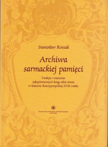 Archiwa sarmackiej pamięci. Funkcje i znaczenie rękopiśmienniczych ksiąg silva rerum w kulturze Rzeczypospolitej XVIII wieku  [autograf]