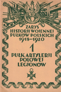 Zarys historji wojennej pułków polskich 1918-1920. 1 Pułk Artylerji Polowej Legjonów
