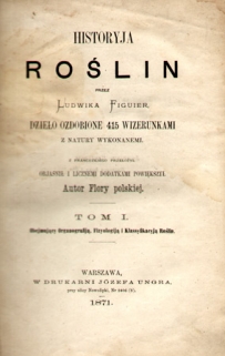 Historyja roślin przez Ludwika Figuier. Dzieło ozdobione 415 wizerunkami z natury wykonanemi, t. I - II