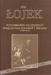 Potomkowie Szczęsnego - dzieje fortuny Potockich z Tulczyna 1799-1921