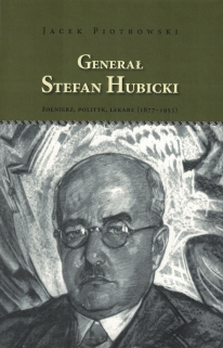 Generał Stefan Hubicki. Żołnierz, polityk, lekarz (1877-1955)