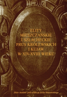 Elity mieszczańskie i szlacheckie Prus Królewskich i Kujaw w XIV - XVIII wieku  [zbiór studiów]