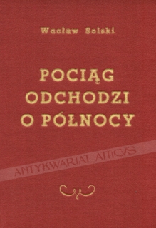 Pociąg odchodzi o północy. Powieść z czasów ostatniej wojny i walk Polski Podziemnej