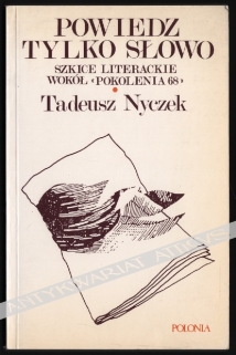 Powiedz tylko słowo. Szkice literackie wokół "pokolenia 68"