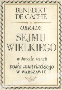 Obrady Sejmu Wielkiego w świetle relacji posła austriackiego w Warszawie. Raporty B. de Cachego do kanclerza W. Kaunitza w Wiedniu (styczeń-sierpień 1792)
