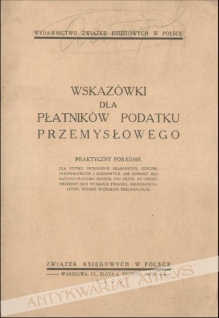 Wskazówki dla płatników podatku przemysłowego. Praktyczny poradnik dla użytku urzędników skarbowych, kupców, przemysłowców i księgowych, jak również dla każdego płatnika państw. pod. przem. od obrotu niezbędny przy wymiarze podatku, obliczaniu zaliczek, t