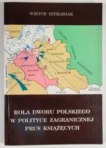 Rola dworu polskiego w polityce zagranicznej Prus Książęcych. Studium z dziejów dyplomacji Prus Książęcych w Polsce w latach 1525 - 1548