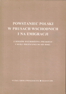 Powstaniec polski w Prusach Wschodnich i na emigracji. Z dziejów wychodźstwa polskiego i myśli politycznej po 1831 roku