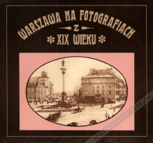 Warszawa na fotografiach z XIX wieku [egz. z księgozbioru J. Łojka]