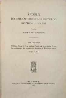 Źródła do dziejów drugiego i trzeciego rozbioru Polski, t. I: Polityka Rosyi i Prus wobec Polski od początków Sejmu Czteroletniego do ogłoszenia Konstytucji Trzeciego Maja 1788-1791