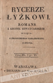 Rycerze łyżkowi. Romans z kronik szwaycarskich wyięty, z francuzkiego naśladowany. [współoprawne z:] Zabicie Jana Pawła Marata przez Charlotte Corday y teyże Wyrok śmierci przez Konwencyą Narodową uskuteczniony w Paryżu