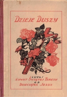 Dzieje duszy czyli żywot św. Teresy od Dzieciątka Jezus i od najśw. oblicza, karmelitanki bosej, przez nią sama skreślony, 1873-1897. Listy-poezje-cuda