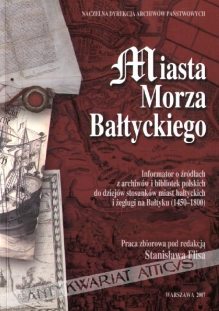 Miasta Morza Bałtyckiego. Informator o źródłach z archiwów i bibliotek polskich do dziejów stosunków miast bałtyckich i żeglugi na Bałtyku (1450-1800)
