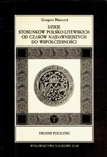 Dzieje stosunków polsko-litewskich od czasów najdawniejszych do współczesnosci. Tom I: Trudne początki