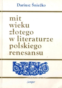 Mit wieku złotego w literaturze polskiego renesansu. Wzory - warianty - zastosowania