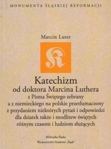 Katechizm od doktora Marcina Luthera z Pisma Świętego zebrany a z niemieckiego na polskie przetłumaczony z przydaniem niektórych pytań i odpowiedzi dla dziatek także i modlitew świętych różnym czasom i ludziom służących