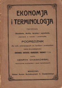 Ekonomja i terminologja handlowe. Określenia, słowa, skrócenia, terminy i wyrażenia używane w handlu i przemyśle. Podręcznik dla osób poświęcających się handlowi i przemysłowi, tudzież dla przedsiębiorstw: ajenturowych, bankierskich, ekspedycyjnych, towar