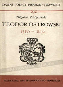 Teodor Ostrowski (1750 - 1802) - pisarz dawnego polskiego prawa sądowego (proces, prawo prywatne i karne), jego projekty, reformy prawa karnego w Polsce oraz ich związek z europejskim ruchem humanitarnym