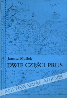 Dwie części Prus. Studia z dziejów Prus Książęcych i Prus Królewskich w XVI i XVII wieku