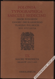 Polonia Typographica Saeculi Sedecimi. Zbiór podobizn zasobu drukarskiego tłoczni polskich XVI stulecia. Maciej Wirzbięta 1555/7-1605
