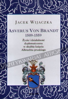 Asverus von Brandt 1509-1559. Życie i działalność dyplomatyczna w służbie księcia Albrechta pruskiego