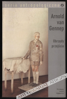 Obrzędy przejścia. Systematyczne studium ceremonii.  O bramie i progu, o gościnności i adopcji, o ciąży i porodzie, o narodzinach, dzieciństwie, dojrzewaniu i inicjacji, o święceniach kapłańskich i koronacji królów, o zaręczynach i zaślubinach, o pogrze