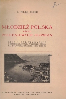 Młodzież polska wśród południowych Słowian. Opis i sprawozdanie z reprezentacyjnej wycieczki szkolnej do Jugosławji (26.III-15.IV. 1928 R.)