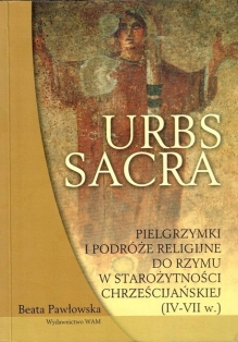Urbs sacra. Pielgrzymki i podróże religijne do Rzymu w starożytności chrześcijańskiej (IV-VII w.)