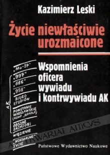 Życie niewłaściwie urozmaicone. Wspomnienia oficera wywiadu i kontrwywiadu AK