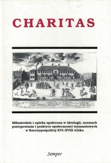 Charitas. Miłosierdzie i opieka społeczna w ideologii, normach i praktyce społeczności wyznaniowych w Rzeczypospolitej XVI-XVIII wieku