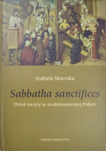 Sabbatha sanctifices. Dzień święty w średniowiecznej Polsce