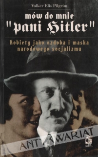 Mów do mnie "pani Hitler". Kobiety jako ozdoba i maska narodowego socjalizmu