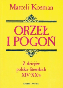 Orzeł i Pogoń. Z dziejów polsko-litewskich XIV-XX w.