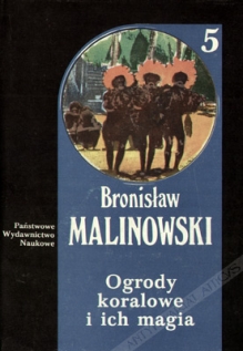 Ogrody koralowe i ich magia. Studium metod uprawy ziemi oraz obrzędów towarzyszących rolnictwu na wyspach Trobrianda. Język magii i ogrodnictwa. [Dzieła t. 5]