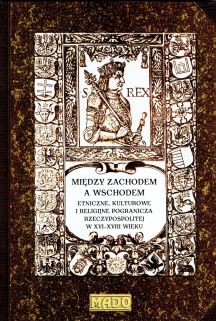 Między Zachodem a Wschodem, tom III: Etniczne, kulturowe i religijne pogranicza Rzeczypospolitej w XVI-XVIII wieku
