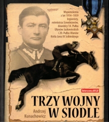 Trzy wojny w siodle. Wspomnienia z lat 1914-1939 legionisty, rotmistrza szwoleżerów, dowódcy 14. Pułku Ułanów Jazłowieckich i 20. Pułku Ułanów Króla Jana III Sobieskiego