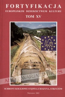 Fortyfikacja europejskim dziedzictwem kultury. Tom XV. Schrony kolejowe Stępina-Cieszyna, Strzyżów. Wybór materiałów z konferencji naukowej "Dwudziestowieczne Fortyfikacje w Polsce" Frysztak 2001 oraz z seminarium "Ochrona i zagospodarowanie zabytkowych z