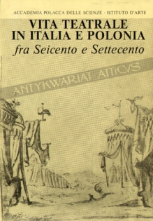 Vita teatrale in Italia e Polonia fra seicento e settecento [Życie teatralne we Włoszech i w Polsce w XVI i XVII wieku]