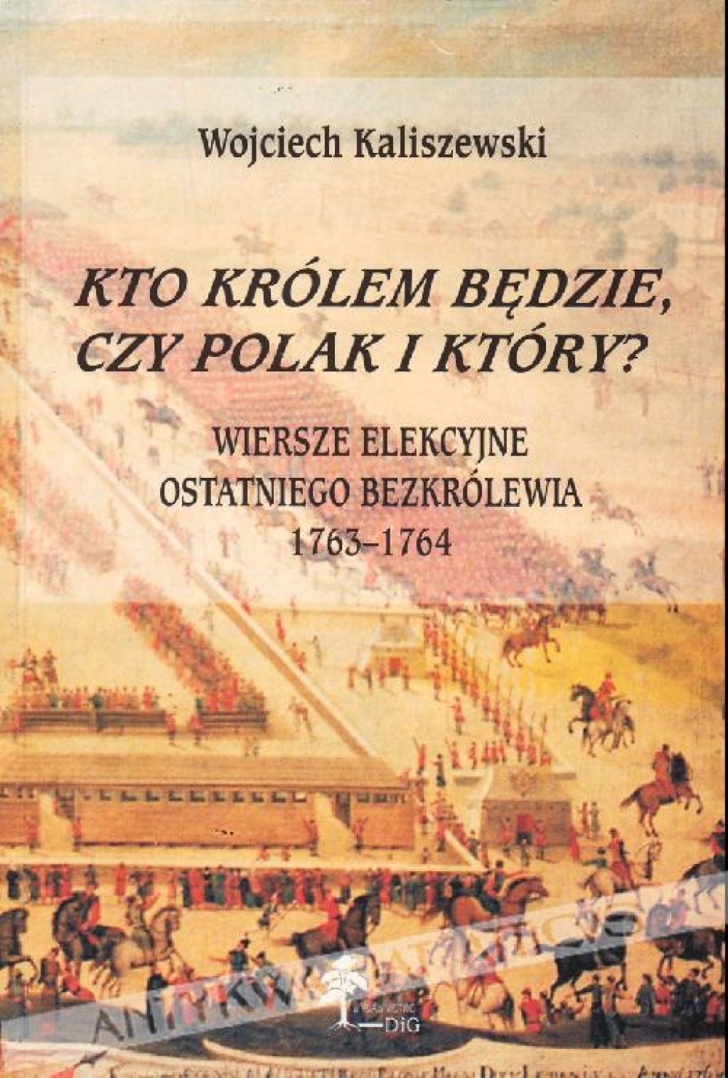 Kto królem będzie czy Polak i który? Wiersze elekcyjne ostatniego bezkrólewia 1763-1764