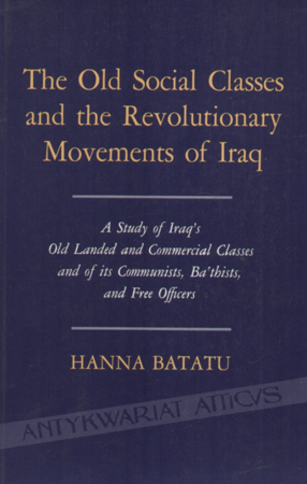 The Old Social Classes and the Revolutionary Movements of Iraq. A Study of Iraq\'s Old Landed and Commercial Classes and of its Communistrs, Ba\'thists and Free Officers