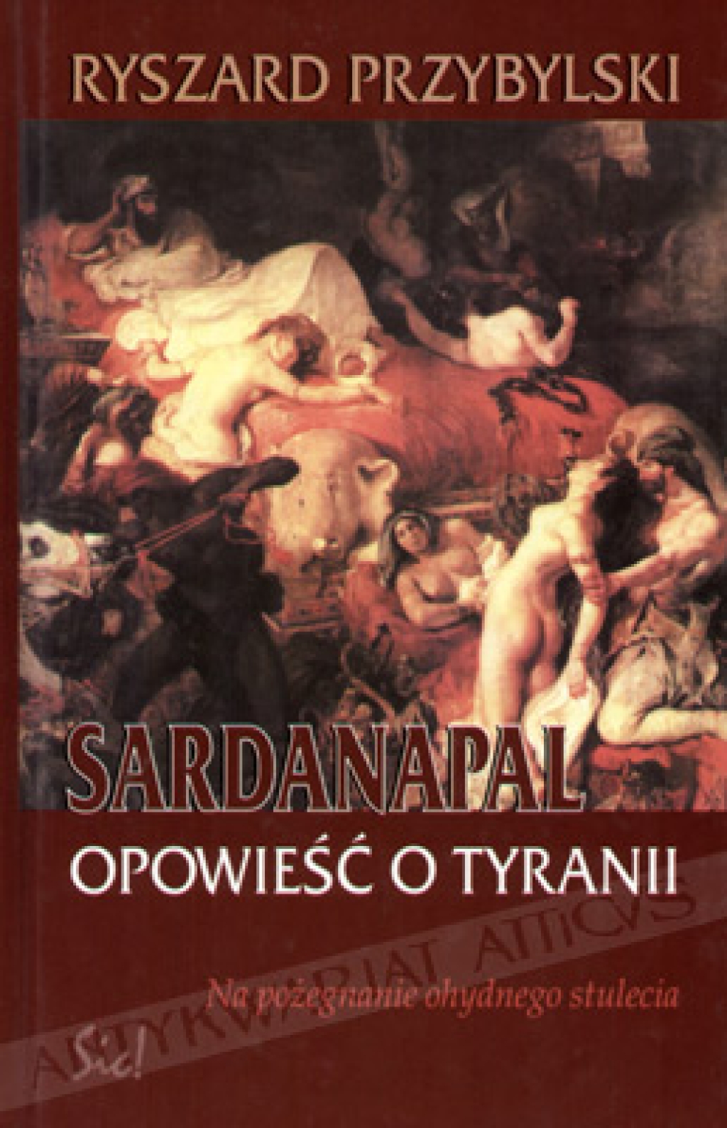 Sardanapal. Opowieść o tyranii. Na pożegnanie ohydnego stulecia