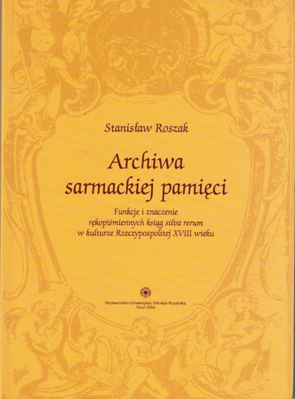 Archiwa sarmackiej pamięci. Funkcje i znaczenie rękopiśmienniczych ksiąg silva rerum w kulturze Rzeczypospolitej XVIII wieku  [autograf]