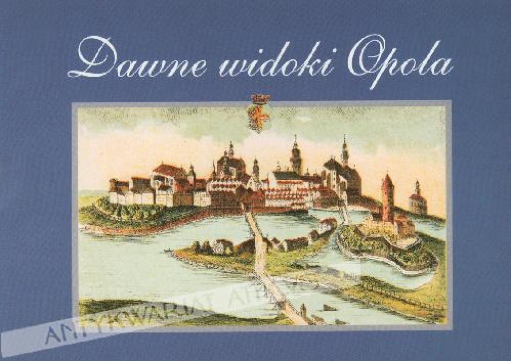 Dawne widoki Opola w grafice 1680-1920Alte Anscihten von Oppeln